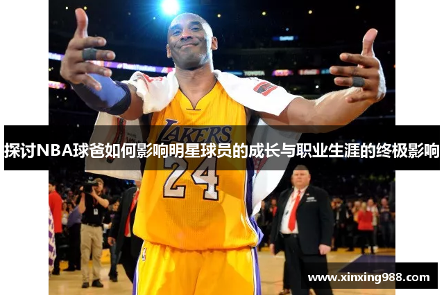 探讨NBA球爸如何影响明星球员的成长与职业生涯的终极影响